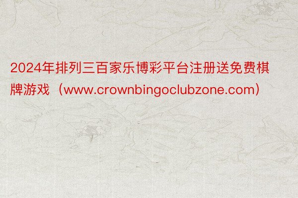 2024年排列三百家乐博彩平台注册送免费棋牌游戏（www.crownbingoclubzone.com）