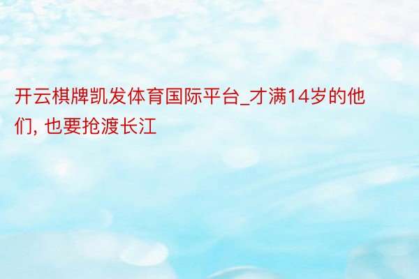 开云棋牌凯发体育国际平台_才满14岁的他们, 也要抢渡长江