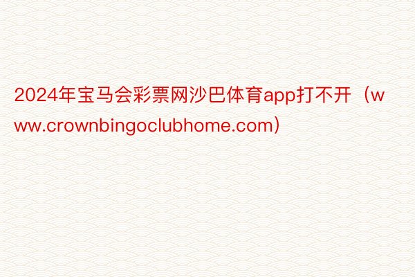 2024年宝马会彩票网沙巴体育app打不开（www.crownbingoclubhome.com）