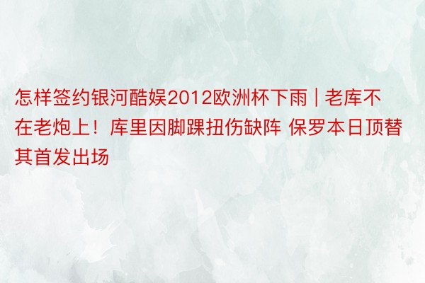 怎样签约银河酷娱2012欧洲杯下雨 | 老库不在老炮上！库里因脚踝扭伤缺阵 保罗本日顶替其首发出场