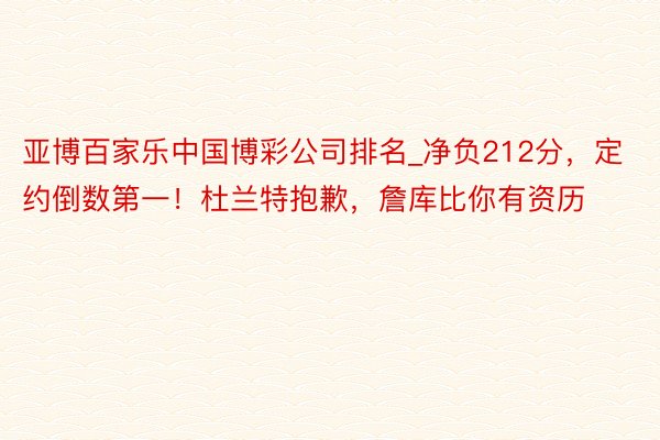 亚博百家乐中国博彩公司排名_净负212分，定约倒数第一！杜兰特抱歉，詹库比你有资历