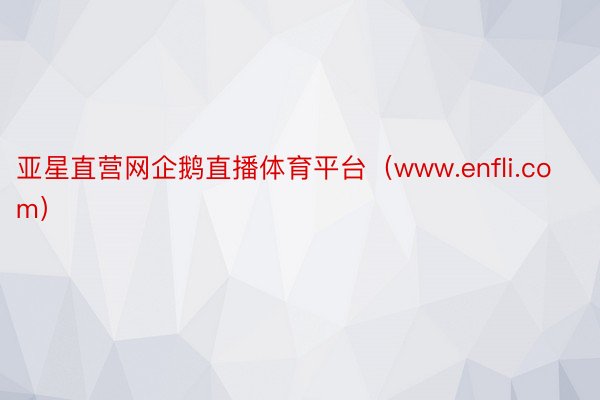 亚星直营网企鹅直播体育平台（www.enfli.com）
