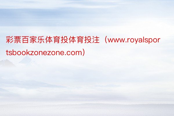 彩票百家乐体育投体育投注（www.royalsportsbookzonezone.com）