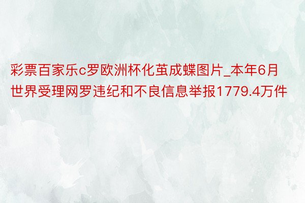 彩票百家乐c罗欧洲杯化茧成蝶图片_本年6月世界受理网罗违纪和不良信息举报1779.4万件