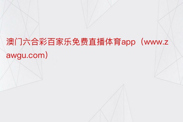 澳门六合彩百家乐免费直播体育app（www.zawgu.com）