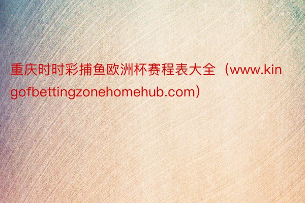 重庆时时彩捕鱼欧洲杯赛程表大全（www.kingofbettingzonehomehub.com）