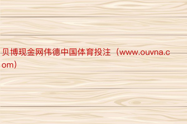 贝博现金网伟德中国体育投注（www.ouvna.com）