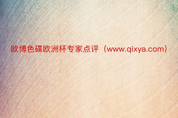 欧博色碟欧洲杯专家点评（www.qixya.com）