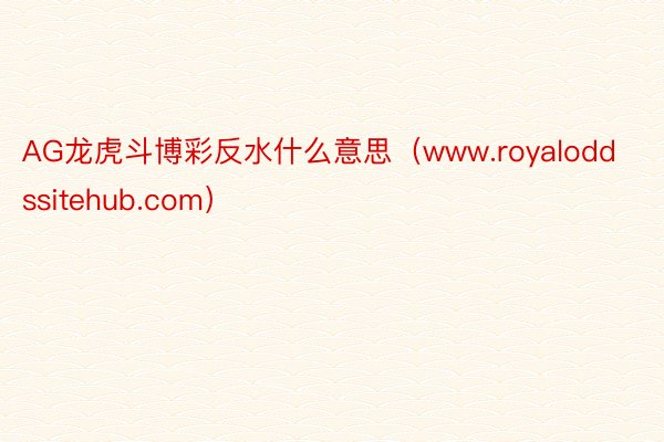 AG龙虎斗博彩反水什么意思（www.royaloddssitehub.com）