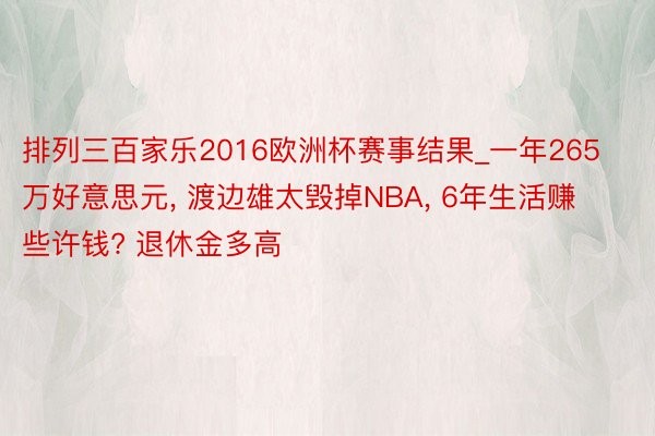 排列三百家乐2016欧洲杯赛事结果_一年265万好意思元， 渡边雄太毁掉NBA， 6年生活赚些许钱? 退休金多高