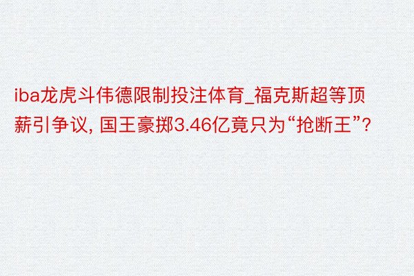 iba龙虎斗伟德限制投注体育_福克斯超等顶薪引争议, 国王豪掷3.46亿竟只为“抢断王”?