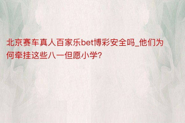 北京赛车真人百家乐bet博彩安全吗_他们为何牵挂这些八一但愿小学？