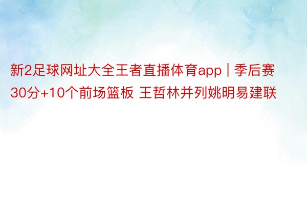 新2足球网址大全王者直播体育app | 季后赛30分+10个前场篮板 王哲林并列姚明易建联