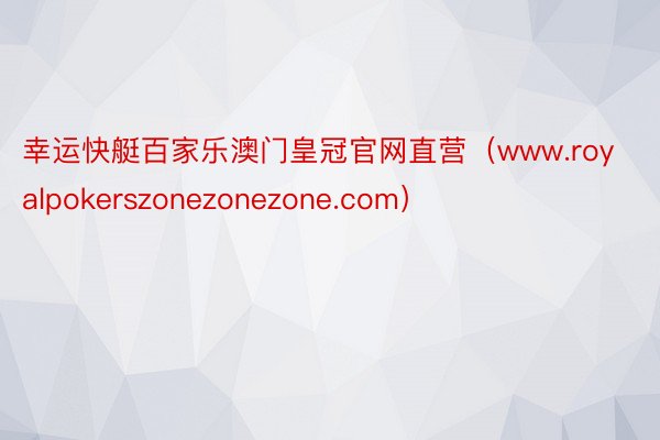 幸运快艇百家乐澳门皇冠官网直营（www.royalpokerszonezonezone.com）