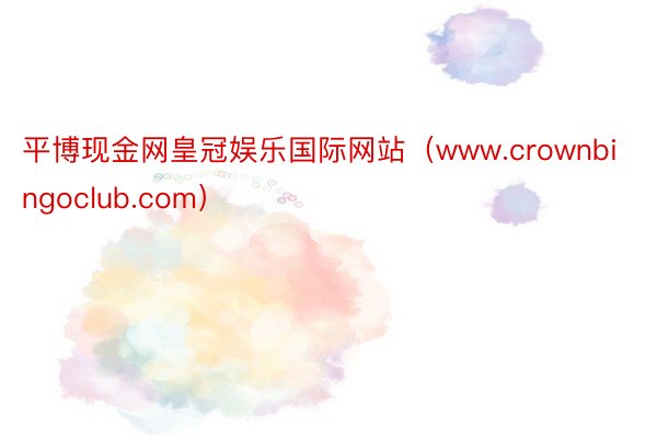 平博现金网皇冠娱乐国际网站（www.crownbingoclub.com）