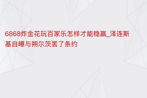 6868炸金花玩百家乐怎样才能稳赢_泽连斯基自曝与朔尔茨罢了条约