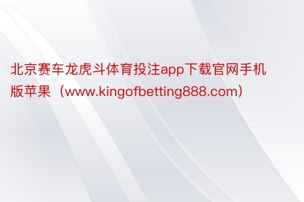 北京赛车龙虎斗体育投注app下载官网手机版苹果（www.kingofbetting888.com）