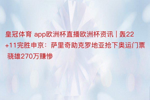 皇冠体育 app欧洲杯直播欧洲杯资讯 | 轰22+11完胜申京：萨里奇助克罗地亚抢下奥运门票 骁雄270万赚惨