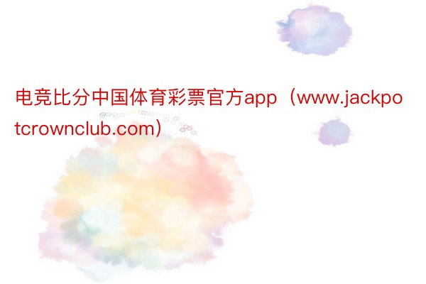 电竞比分中国体育彩票官方app（www.jackpotcrownclub.com）