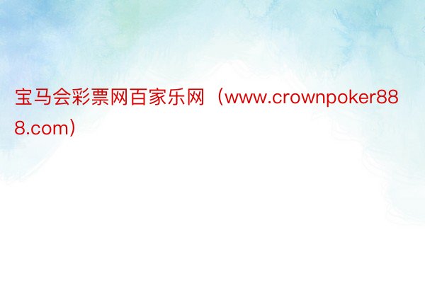 宝马会彩票网百家乐网（www.crownpoker888.com）