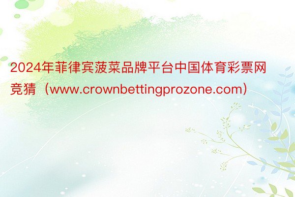 2024年菲律宾菠菜品牌平台中国体育彩票网竞猜（www.crownbettingprozone.com）