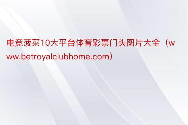 电竞菠菜10大平台体育彩票门头图片大全（www.betroyalclubhome.com）