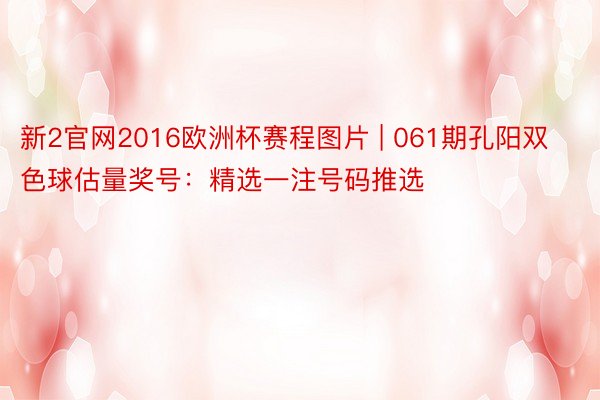 新2官网2016欧洲杯赛程图片 | 061期孔阳双色球估量奖号：精选一注号码推选