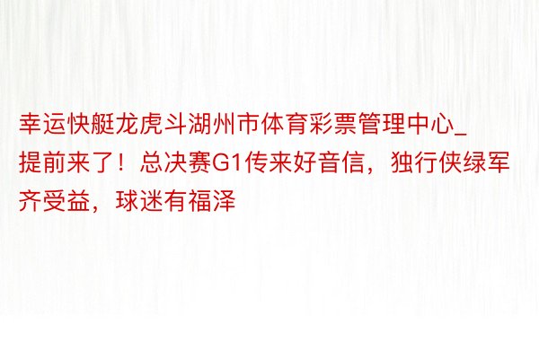 幸运快艇龙虎斗湖州市体育彩票管理中心_提前来了！总决赛G1传来好音信，独行侠绿军齐受益，球迷有福泽