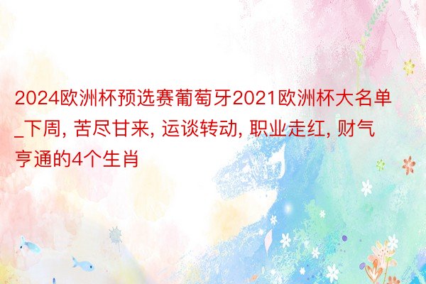 2024欧洲杯预选赛葡萄牙2021欧洲杯大名单_下周， 苦尽甘来， 运谈转动， 职业走红， 财气亨通的4个生肖