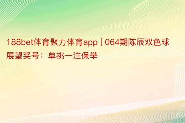 188bet体育聚力体育app | 064期陈辰双色球展望奖号：单挑一注保举