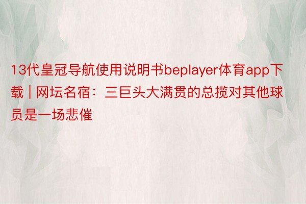 13代皇冠导航使用说明书beplayer体育app下载 | 网坛名宿：三巨头大满贯的总揽对其他球员是一场悲催