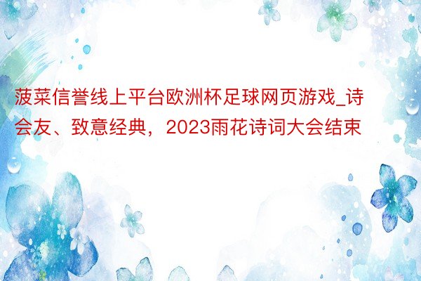 菠菜信誉线上平台欧洲杯足球网页游戏_诗会友、致意经典，2023雨花诗词大会结束