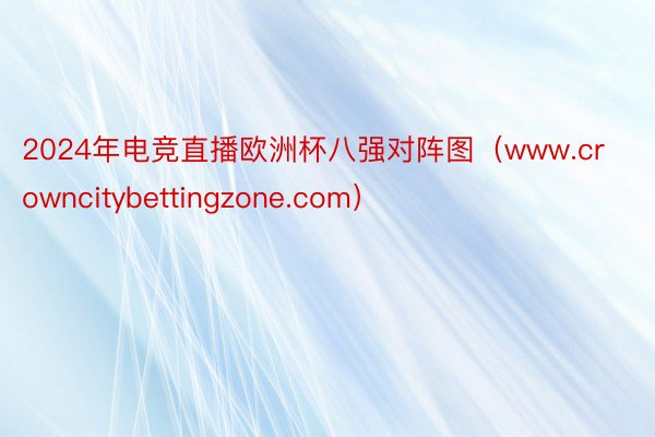 2024年电竞直播欧洲杯八强对阵图（www.crowncitybettingzone.com）