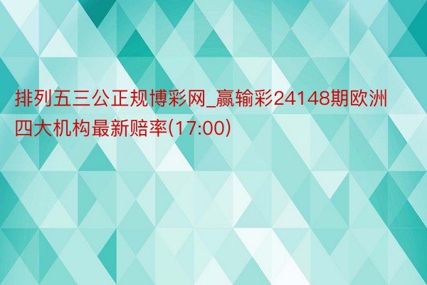 排列五三公正规博彩网_赢输彩24148期欧洲四大机构最新赔率(17:00)