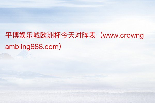 平博娱乐城欧洲杯今天对阵表（www.crowngambling888.com）