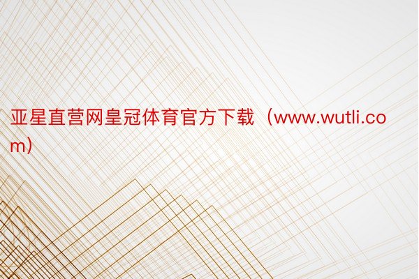 亚星直营网皇冠体育官方下载（www.wutli.com）