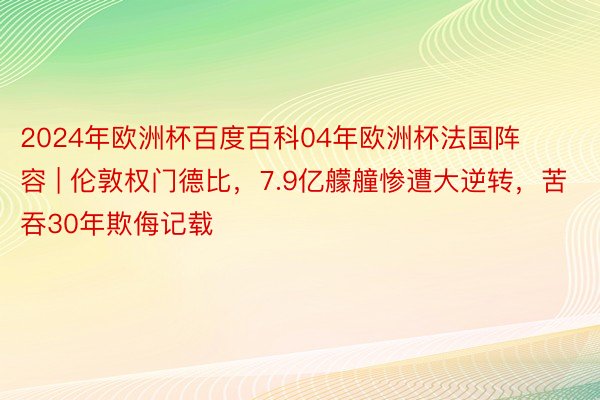 2024年欧洲杯百度百科04年欧洲杯法国阵容 | 伦敦权门德比，7.9亿艨艟惨遭大逆转，苦吞30年欺侮记载