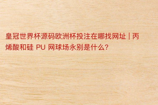 皇冠世界杯源码欧洲杯投注在哪找网址 | 丙烯酸和硅 PU 网球场永别是什么？