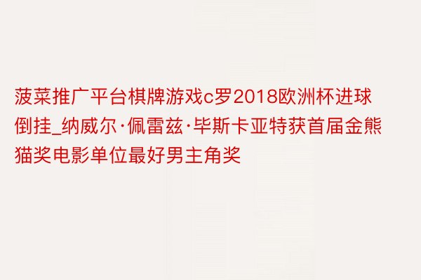 菠菜推广平台棋牌游戏c罗2018欧洲杯进球倒挂_纳威尔·佩雷兹·毕斯卡亚特获首届金熊猫奖电影单位最好男主角奖