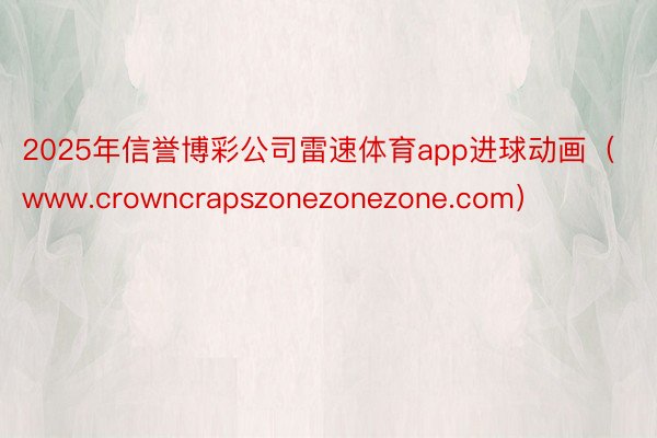 2025年信誉博彩公司雷速体育app进球动画（www.crowncrapszonezonezone.com）