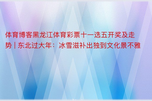 体育博客黑龙江体育彩票十一选五开奖及走势 | 东北过大年：冰雪滋补出独到文化景不雅