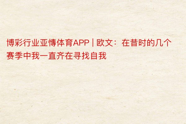 博彩行业亚慱体育APP | 欧文:在昔时的几个赛季中我一直齐在寻找自我